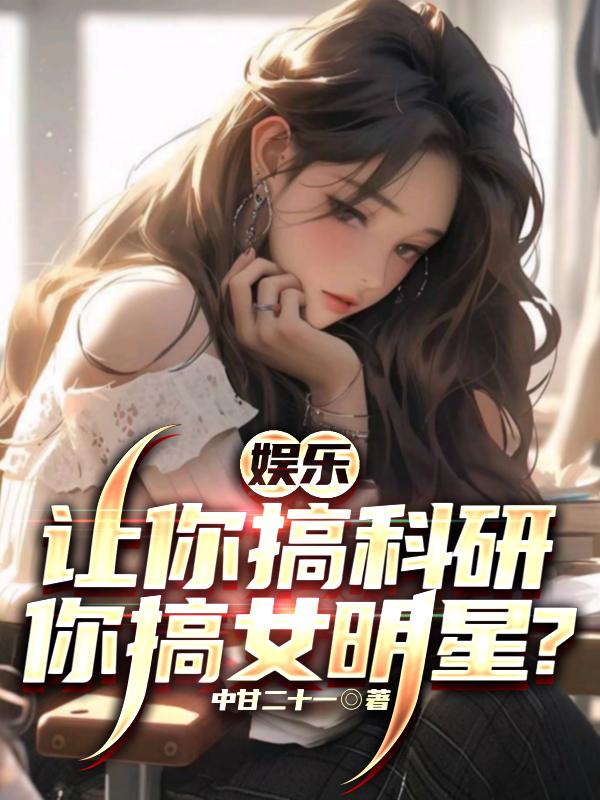 娱乐：让你搞科研,你搞女明星？