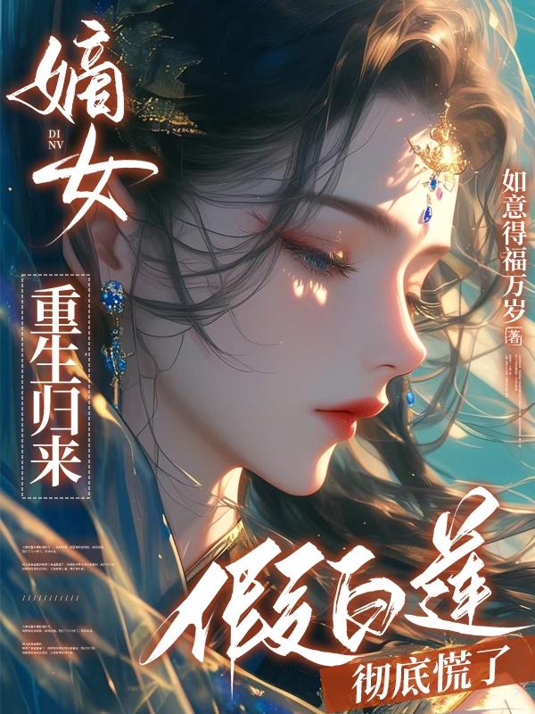 嫡女重生归来,假白莲彻底慌了